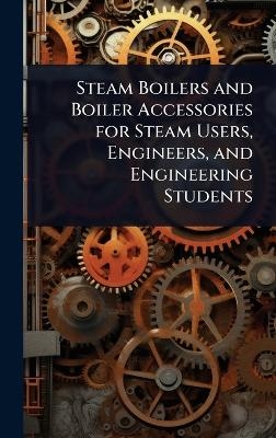 Steam Boilers and Boiler Accessories for Steam Users, Engineers, and Engineering Students