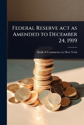 Federal Reserve act as Amended to December 24, 1919