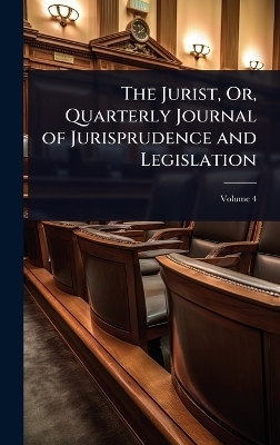 The Jurist, Or, Quarterly Journal of Jurisprudence and Legislation