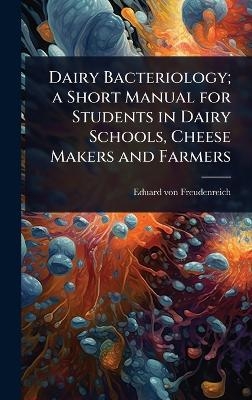 Dairy Bacteriology; a Short Manual for Students in Dairy Schools, Cheese Makers and Farmers - Eduard Von Freudenreich
