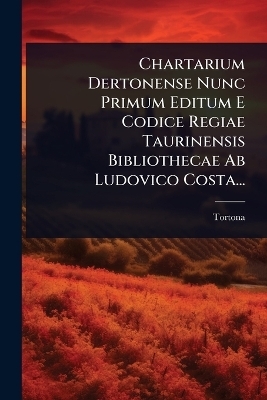 Chartarium Dertonense Nunc Primum Editum E Codice Regiae Taurinensis Bibliothecae Ab Ludovico Costa...