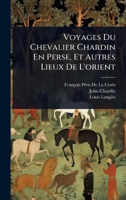 Voyages Du Chevalier Chardin En Perse, Et Autres Lieux De L'orient - Fran&ccedil;ois P&atilde;(c)Tis de la Croix, John Chardin, Louis Langl&egrave;s