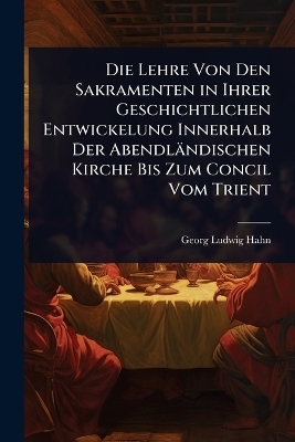 Die Lehre Von Den Sakramenten in Ihrer Geschichtlichen Entwickelung Innerhalb Der Abendländischen Kirche Bis Zum Concil Vom Trient
