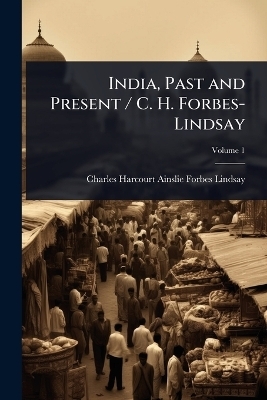 India, Past and Present / C. H. Forbes-Lindsay - Charles Harcourt Ains Forbes-Lindsay