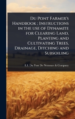 Du Pont Farmer's Handbook; Instructions in the use of Dynamite for Clearing Land, Planting and Cultivating Trees, Drainage, Ditching and Subsoiling - 