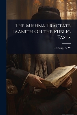 The Mishna Tractate Taanith On the Public Fasts - Greenup A W (Albert William)