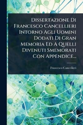 Dissertazione Di Francesco Cancellieri Intorno Agli Uomini Dodati Di Gran Memoria Ed A Quelli Divenuti Smemorati Con Appendice... - Francesco Cancellieri