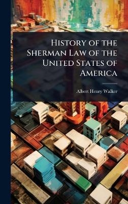 History of the Sherman Law of the United States of America - Albert Henry Walker