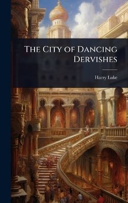 The City of Dancing Dervishes - Harry Luke