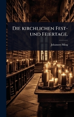 Die kirchlichen Fest- und Feiertage.