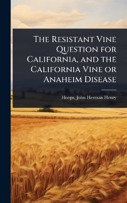 The Resistant Vine Question for California, and the California Vine or Anaheim Disease - Hoops John Herman Henry