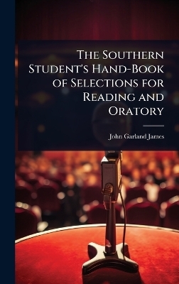 The Southern Student's Hand-Book of Selections for Reading and Oratory - John Garland James