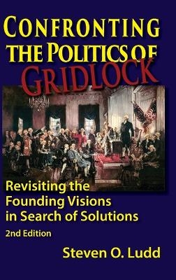 Confronting the Politics of Gridlock, Revisiting the Founding Visions in Search of Solutions - Steven O Ludd