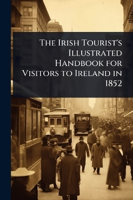The Irish Tourist's Illustrated Handbook for Visitors to Ireland in 1852