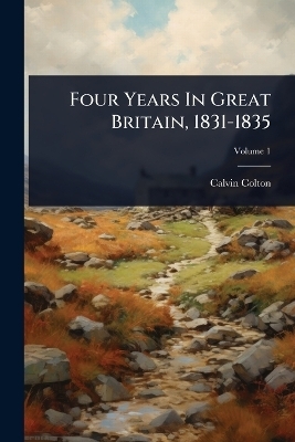 Four Years In Great Britain, 1831-1835 - Calvin Colton