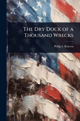 The Dry Dock of a Thousand Wrecks - Philip I Roberts