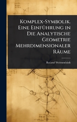 Komplex-Symbolik. Eine EinfÃ1/4hrung in Die Analytische Geometrie Mehrdimensionaler Räume - Roland Weitzenböck
