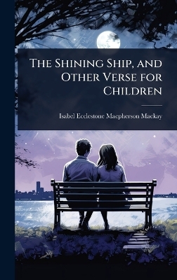 The Shining Ship, and Other Verse for Children - Isabel Ecclestone MacPherson MacKay