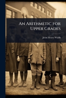 An Arithmetic for Upper Grades - John Henry Walsh