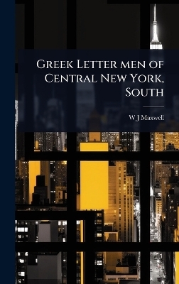 Greek Letter men of Central New York, South - W J Maxwell