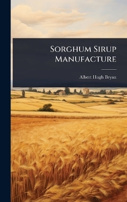Sorghum Sirup Manufacture - Albert Hugh Bryan