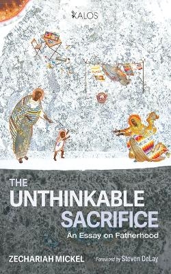 The Unthinkable Sacrifice - Zechariah Mickel