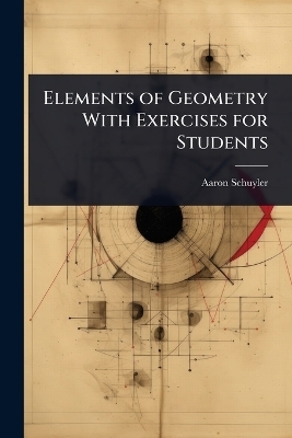 Elements of Geometry With Exercises for Students - Aaron Schuyler