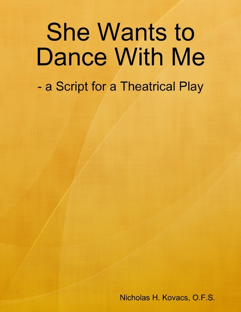 She Wants to Dance With Me: - a Script for a Theatrical Play -  O.F.S. Nicholas H. Kovacs