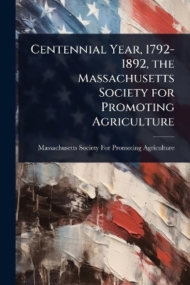 Centennial Year, 1792-1892, the Massachusetts Society for Promoting Agriculture - 