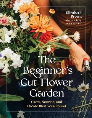 The Beginner’s Cut Flower Garden - Elizabeth Brown