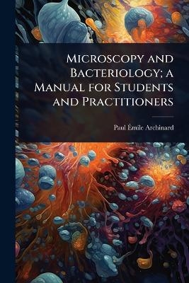 Microscopy and Bacteriology; a Manual for Students and Practitioners - Paul &Atilde;mile Archinard