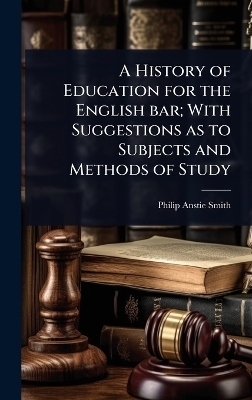 A History of Education for the English bar; With Suggestions as to Subjects and Methods of Study