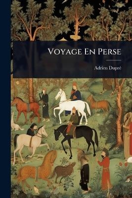 Voyage En Perse - Adrien Dupr&atilde;(c)