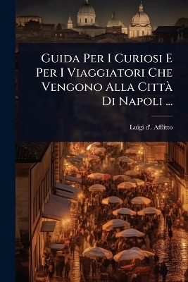 Guida Per I Curiosi E Per I Viaggiatori Che Vengono Alla CittÃ Di Napoli ...