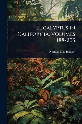 Eucalyptus In California, Volumes 188-205 - Norman Day Ingham