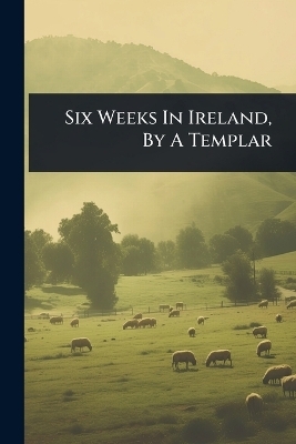 Six Weeks In Ireland, By A Templar -  Anonymous
