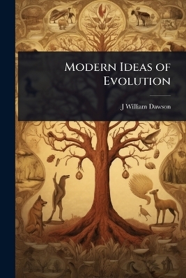 Modern Ideas of Evolution - J William Dawson