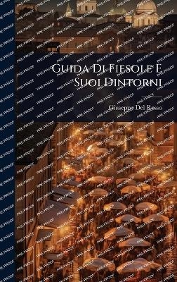 Guida Di Fiesole E Suoi Dintorni - Giuseppe Del Rosso
