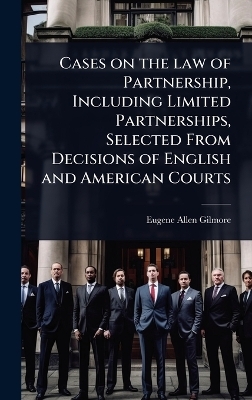 Cases on the law of Partnership, Including Limited Partnerships, Selected From Decisions of English and American Courts