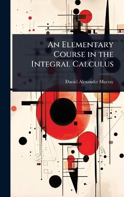 An Elementary Course in the Integral Calculus - Daniel Alexander Murray