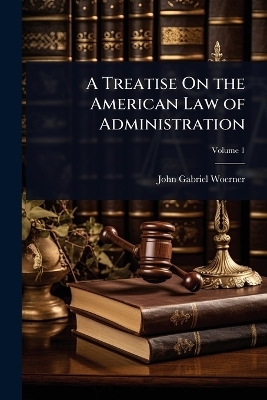 A Treatise On the American Law of Administration - John Gabriel Woerner