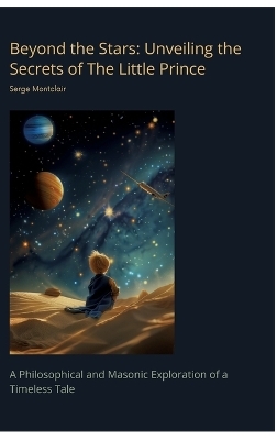 Beyond the Stars: Unveiling the Secrets of The Little Prince - Serge Montclair