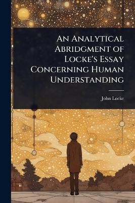 An Analytical Abridgment of Locke's Essay Concerning Human Understanding