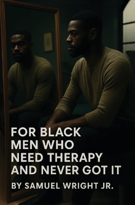 For Black Men Who Need Therapy and Never Got It - Samuel Wright