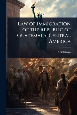 Law of Immigration of the Republic of Guatemala, Central America