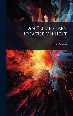 An Elementary Treatise On Heat - Balfour Stewart