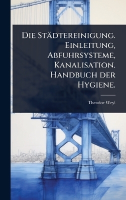 Die St&auml;dtereinigung. Einleitung, Abfuhrsysteme, Kanalisation. Handbuch der Hygiene. - Theodor Weyl