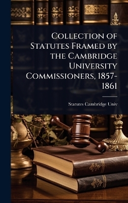 Collection of Statutes Framed by the Cambridge University Commissioners, 1857-1861 - Statutes Cambridge Univ