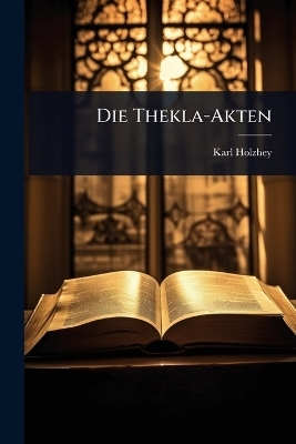 Die Thekla-Akten - Karl Holzhey