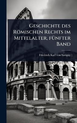 Geschichte des Römischen Rechts im Mittelalter, fÃ1/4nfter Band